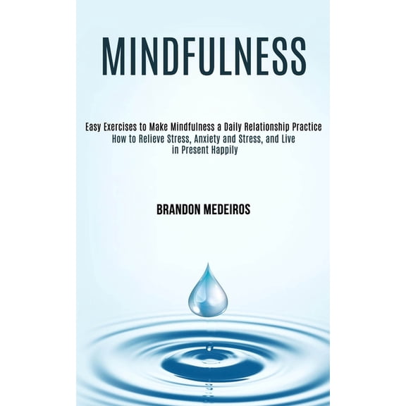 Mindfulness: How to Relieve Stress, Anxiety and Stress, and Live in Present Happily (Easy Exercises to Make Mindfulness , (Paperback)