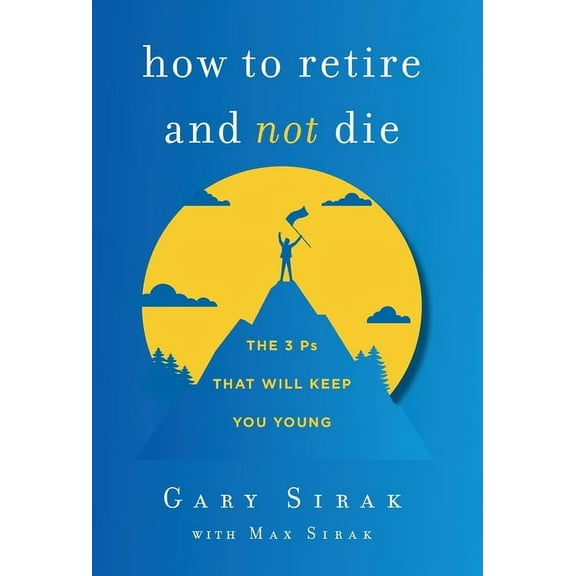 How to Retire and Not Die: The 3 Ps That Will Keep You Young, (Hardcover)
