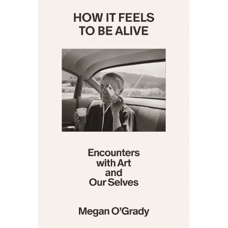 How It Feels to Be Alive: Encounters with Art and Our Selves (Hardcover)