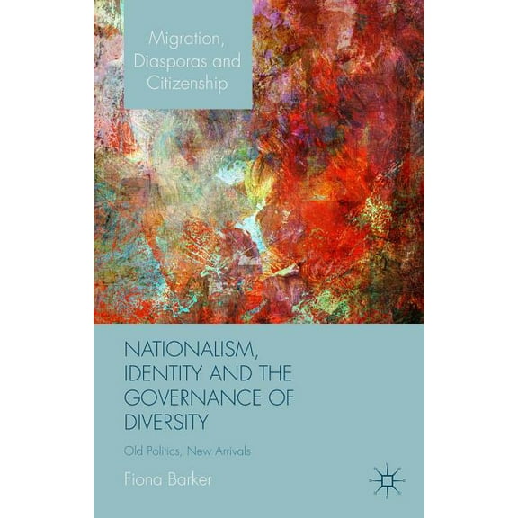 Migration, Diasporas and Citizenship Nationalism, Identity and the Governance of Diversity: Old Politics, New Arrivals, (Hardcover)