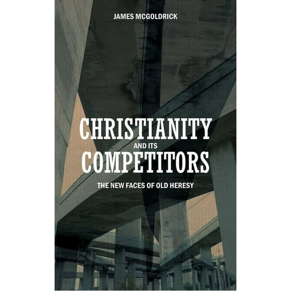 Christianity and Its Competitors: The New Faces of Old Heresy (Paperback)