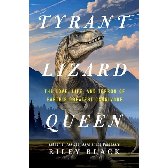 Tyrant Lizard Queen: The Love, Life, and Terror of Earth's Greatest Carnivore, (Hardcover)