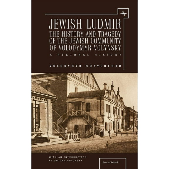 Jews of Poland Jewish Ludmir: The History and Tragedy of the Jewish Community of Volodymyr-Volynsky: A Regional History, (Hardcover)