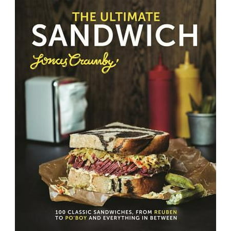 The Ultimate Sandwich : 100 Classic Sandwiches, from Reuben to Po'Boy and Everything in