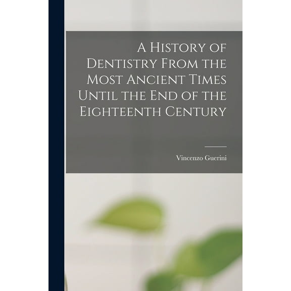 A History of Dentistry From the Most Ancient Times Until the End of the Eighteenth Century, (Paperback)