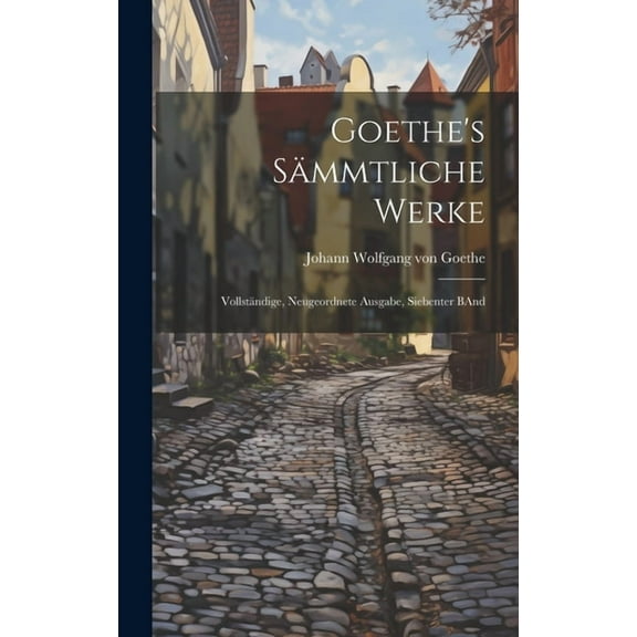 Goethe's Sämmtliche Werke : Vollständige, Neugeordnete Ausgabe, Siebenter BAnd (Hardcover)