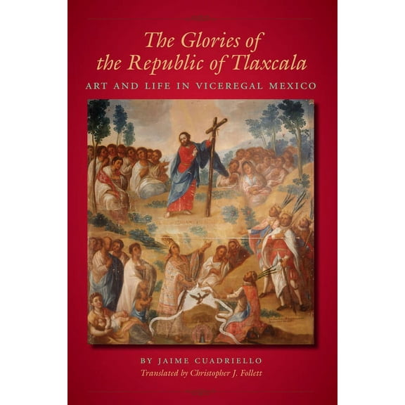 Llilas Translations from Latin America The Glories of the Republic of Tlaxcala: Art and Life in Viceregal Mexico, (Hardcover)