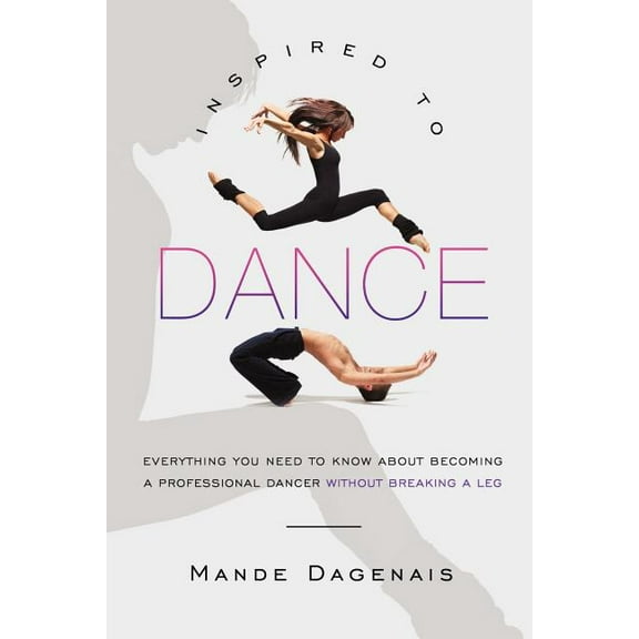 Inspired to Dance: Everything You Need to Know about Becoming a Professional Dancer without Breaking a Leg (Paperback)