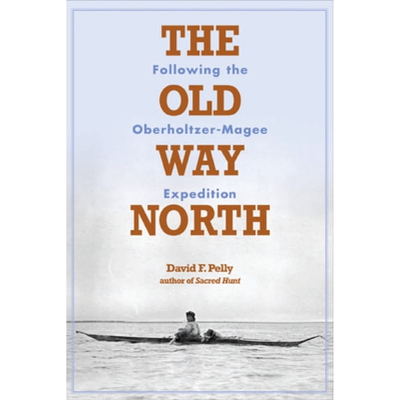 Pre-Owned The Old Way North: Following the Oberholtzer-Magee Expedition (Hardcover) 0873516168 9780873516167