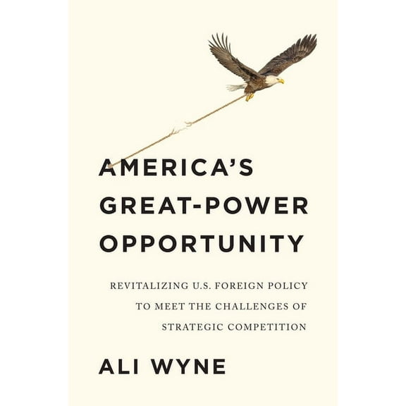 America's Great-Power Opportunity : How Strategic Competition Can Revitalize U.S. Foreign Policy (Hardcover)
