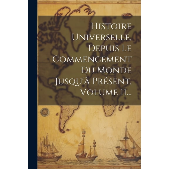 Histoire Universelle, Depuis Le Commencement Du Monde Jusqu'à Présent, Volume 11... (Paperback)