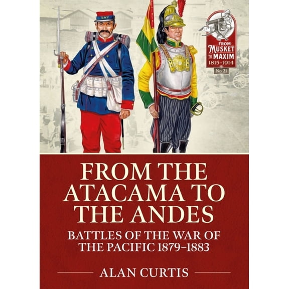 From Musket to Maxim 1815-1914: From the Atacama to the Andes: Battles of the War of the Pacific 1879-1883 (Paperback)