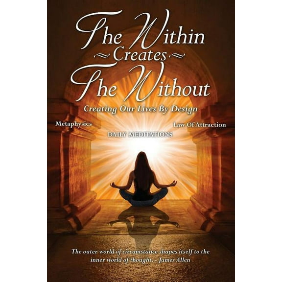 The Within Creates The Without: Creating Our Lives By Design: Daily Meditations, (Paperback)