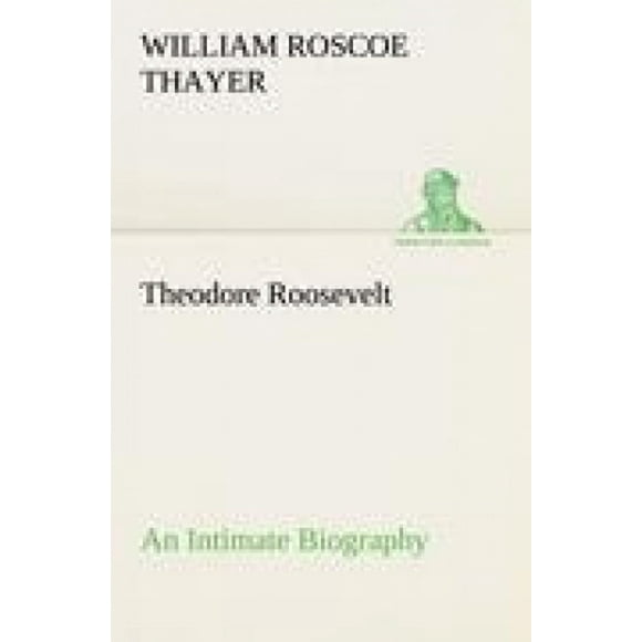 Theodore Roosevelt; une Biographie Intime