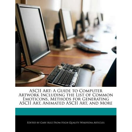 ASCII Art : A Guide to Computer Artwork Including the List of Common Emoticons, Methods for Generating ASCII Art, Animated ASCII Art, and (Best Animated Emoticons For Android)