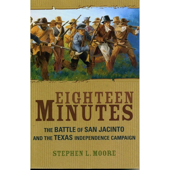 Eighteen Minutes: The Battle of San Jacinto and the Texas Independence Campaign, (Paperback)