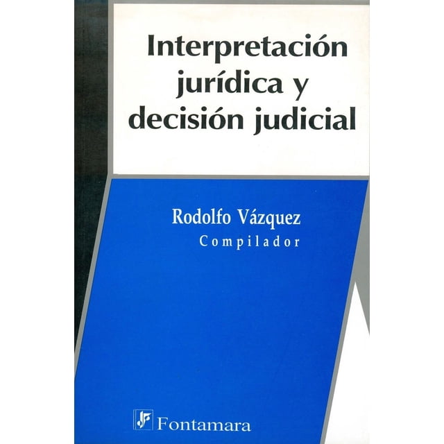 Interpretación Jurídica Y Decisión Judicial Fontamara 9786077362975