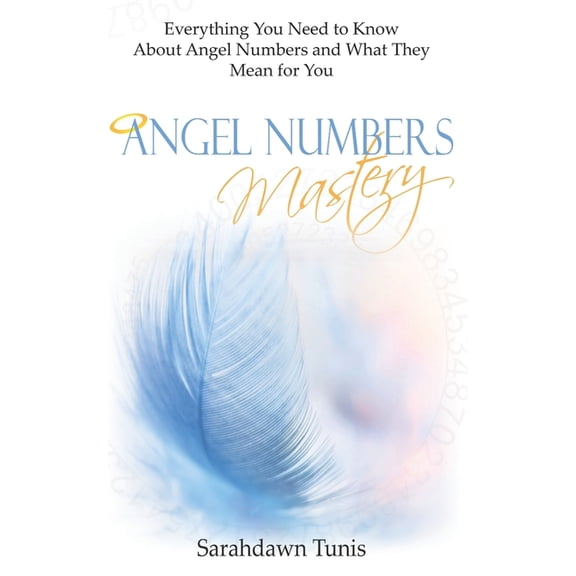 Angel Numbers Mastery: Everything You Need to Know About Angel Numbers and What They Mean For You, (Paperback)