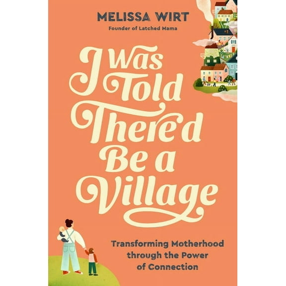 I Was Told There'd Be a Village: Transforming Motherhood Through the Power of Connection, (Hardcover)