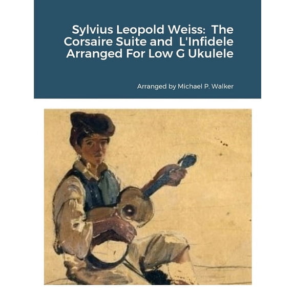 Sylvius Leopold Weiss: The Corsaire Suite and L'Infidele Arranged For Low G Ukulele, (Paperback)