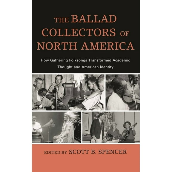 American Folk Music and Musicians The Ballad Collectors of North America: How Gathering Folksongs Transformed Academic Thought and American Identity, Book 15, (Hardcover)
