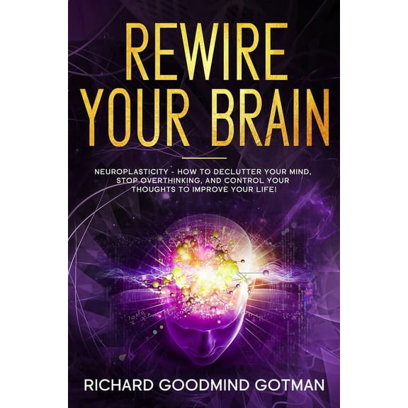 Emotional Intelligence: Rewire Your Brain: The Neuroplasticity - How to Declutter Your Anxious Mind, Stop Overthinking, and Control Your Thoughts to Improve Your Life! (Paperback)