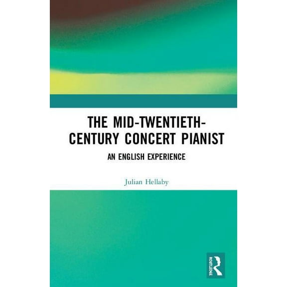 The Mid-Twentieth-Century Concert Pianist: An English Experience, (Hardcover)