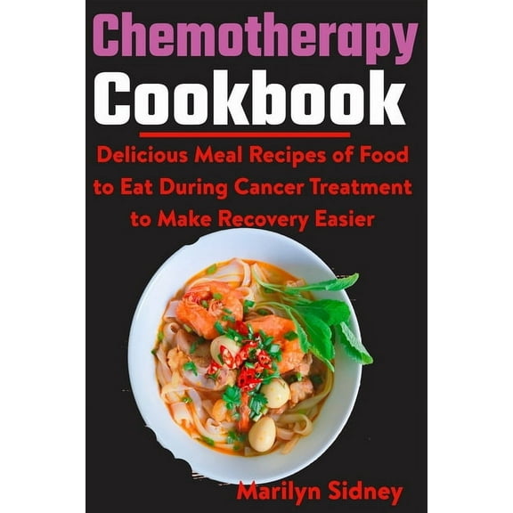 Chemotherapy Cookbook: Delicious Meal Recipes of Food to Eat During Cancer Treatment to Make Recovery Easier, (Paperback)