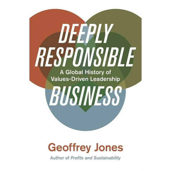 Deeply Responsible Business: A Global History of Values-Driven Leadership, (Hardcover)