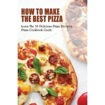 How To Make The Best Pizza: Learn The 35 Delicious Pizza Recipes, Pizza Cookbook Guide: Homemade Pizza Recipes Toppings, (Paperback)