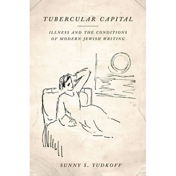 Stanford Studies in Jewish History and Culture: Tubercular Capital: Illness and the Conditions of Modern Jewish Writing (Hardcover)