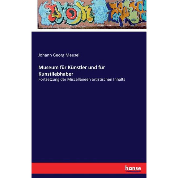Museum fÃ¼r KÃ¼nstler und fÃ¼r Kunstliebhaber: Fortsetzung der Miscellaneen artistischen Inhalts, (Paperback)