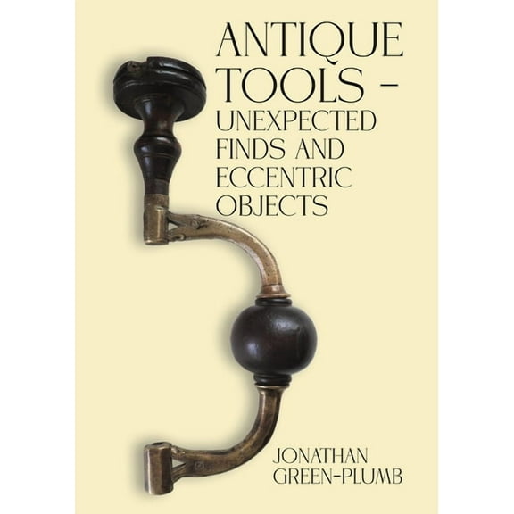 Antique Tools - Unexpected Finds and Eccentric Objects, (Paperback)