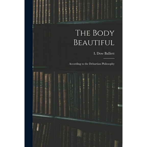The Body Beautiful: According to the Delsartian Philosophy, (Paperback)