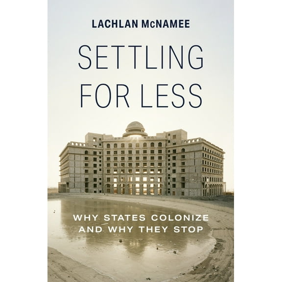 Settling for Less: Why States Colonize and Why They Stop, (Hardcover)