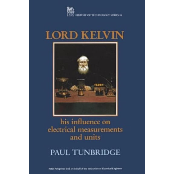 History and Management of Technology Lord Kelvin: His Influence on Electrical Measurements and Units, (Hardcover)