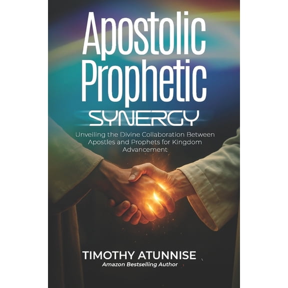Apostolic Ministry Apostolic Prophetic Synergy: Unveiling the Divine Collaboration Between Apostles and Prophets for Kingdom Advancement, Book 4, (Paperback)