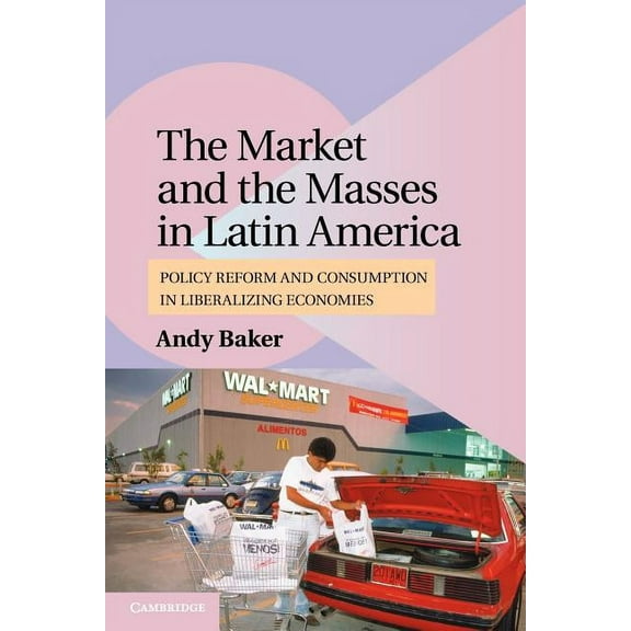 Cambridge Studies in Comparative Politic The Market and the Masses in Latin America: Policy Reform and Consumption in Liberalizing Economies, (Paperback)