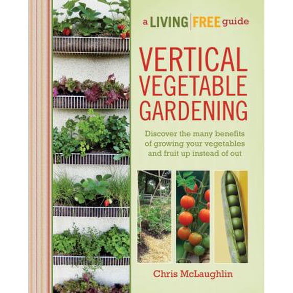 Pre-Owned Vertical Vegetable Gardening: Discover the Benefits of Growing Your Vegetables and Fruit Up Instead of Out (Paperback) 1615641831 9781615641833