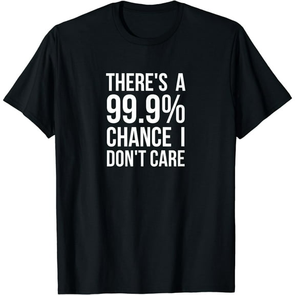t-shirt There's A 99% Chance I Don't Care Funny Humor Sarcastic Joke T-Shirt mens t shirt，black，women，funny，misfits，men，journey
