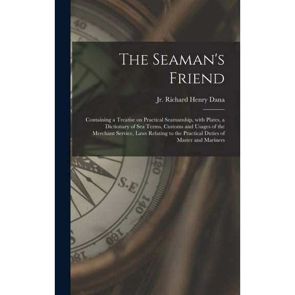 The Seaman's Friend: Containing a Treatise on Practical Seamanship, With Plates, a Dictionary of Sea Terms, Customs and , (Hardcover)