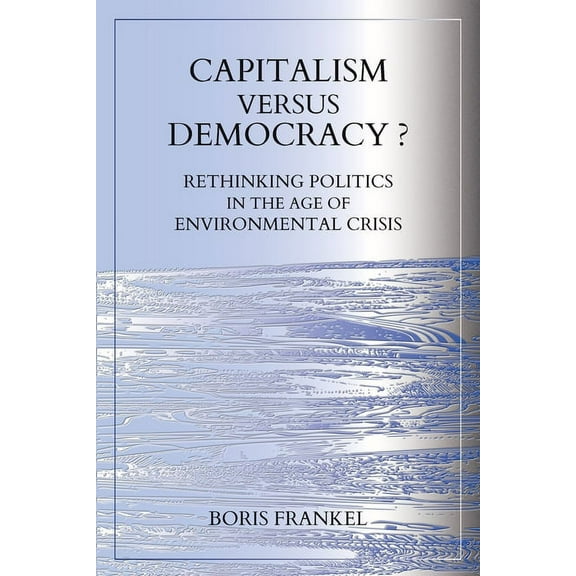 Capitalism Versus Democracy? Rethinking Politics in the Age of Environmental Crisis, (Paperback)