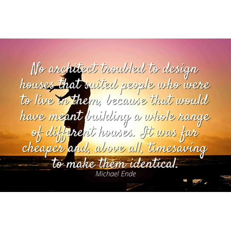 Michael Ende - Famous Quotes Laminated POSTER PRINT 24x20 - No architect troubled to design houses that suited people who were to live in them, because that would have meant building a whole range