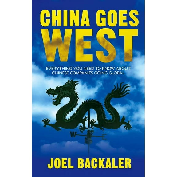 China Goes West: Everything You Need to Know about Chinese Companies Going Global, (Hardcover)
