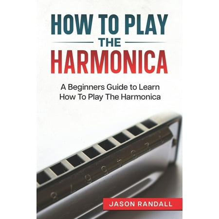 How To Play The Harmonica: A Beginners Guide to Learn How To Play The Harmonica Paperback - USED - VERY GOOD Condition