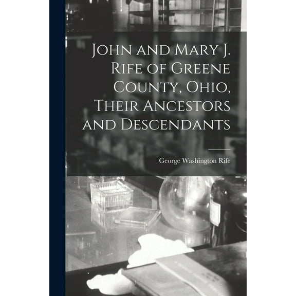 John and Mary J. Rife of Greene County, Ohio, Their Ancestors and Descendants, (Paperback)