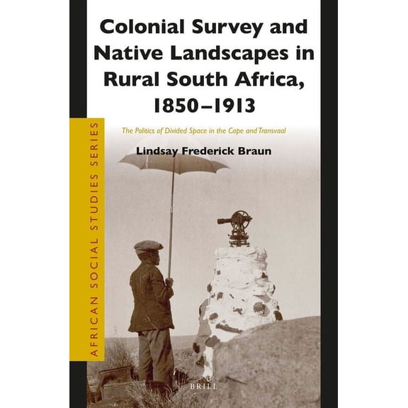 African Social Studies Colonial Survey and Native Landscapes in Rural South Africa, 1850 - 1913: The Politics of Divided Space in the Cape and , Book 33, (Paperback)