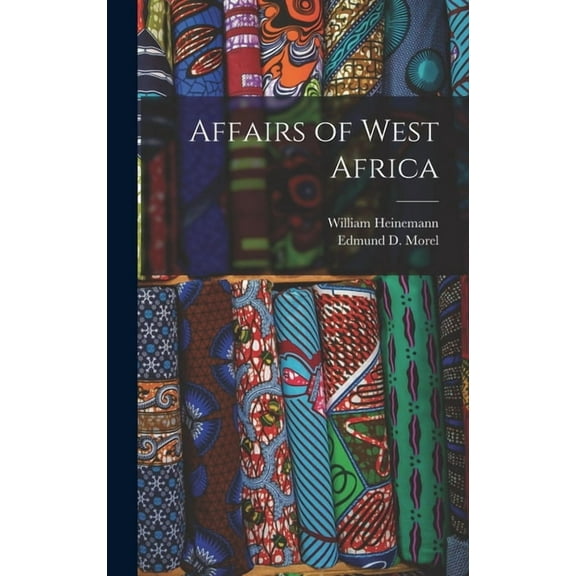 Affairs of West Africa (Hardcover) by Edmund D Morel, William Heinemann (Creator)
