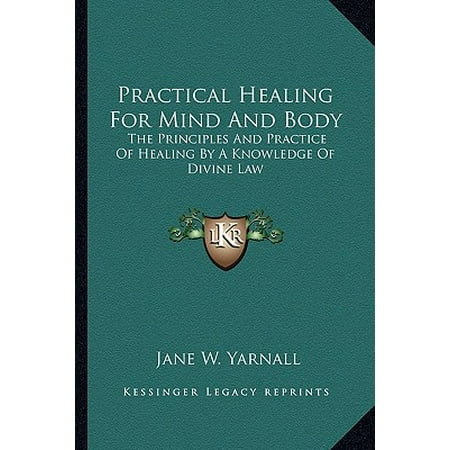 Practical Healing for Mind and Body : The Principles and Practice of Healing by a Knowledge of Divine