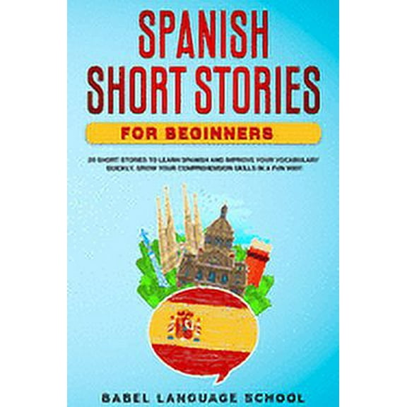 Spanish Short Stories for Beginners: 20 Short Stories To Learn Spanish and Improve Your Vocabulary Quickly. Grow Your Comprehension Skills in a Fun Way! (Paperback)